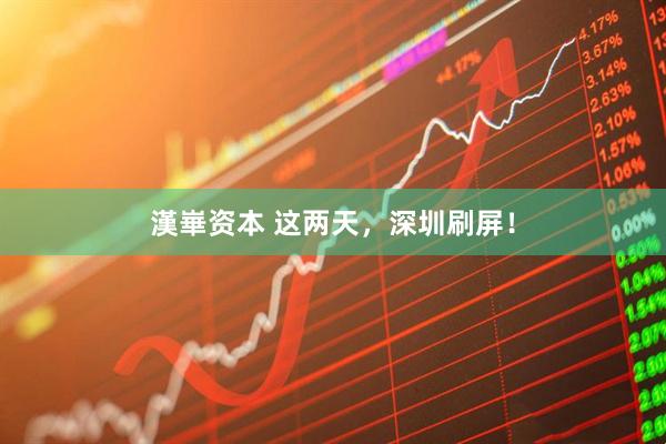 漢崋资本 这两天，深圳刷屏！