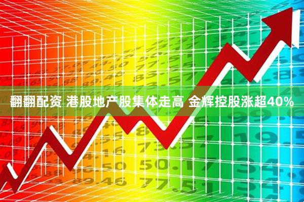 翻翻配资 港股地产股集体走高 金辉控股涨超40%