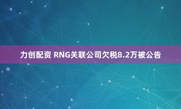 力创配资 RNG关联公司欠税8.2万被公告