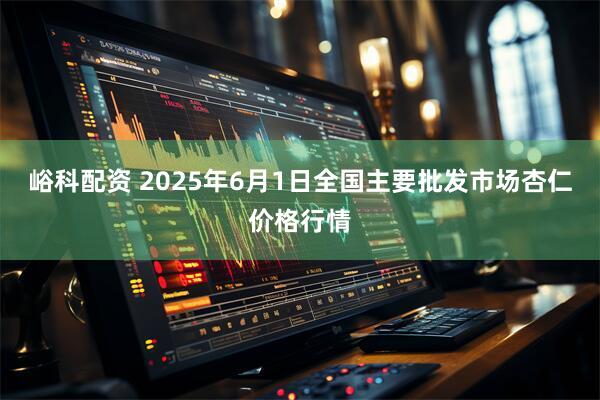 峪科配资 2025年6月1日全国主要批发市场杏仁价格行情