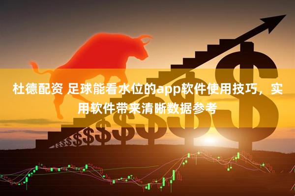 杜德配资 足球能看水位的app软件使用技巧，实用软件带来清晰数据参考