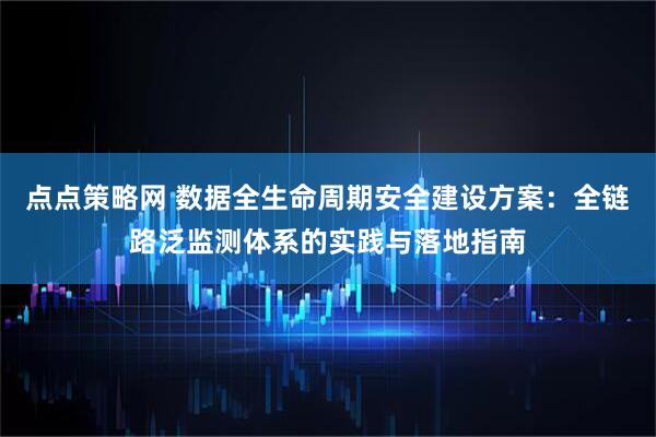 点点策略网 数据全生命周期安全建设方案：全链路泛监测体系的实践与落地指南