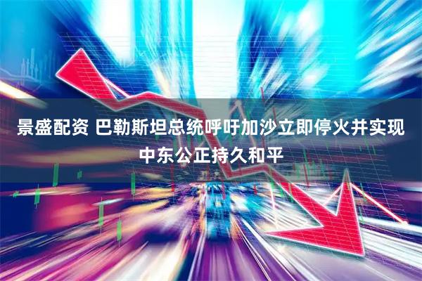 景盛配资 巴勒斯坦总统呼吁加沙立即停火并实现中东公正持久和平