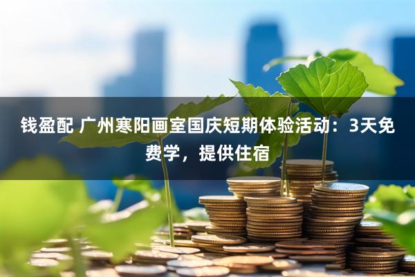 钱盈配 广州寒阳画室国庆短期体验活动：3天免费学，提供住宿