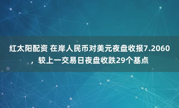 红太阳配资 在岸人民币对美元夜盘收报7.2060，较上一交易日夜盘收跌29个基点