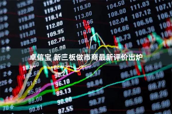 卓信宝 新三板做市商最新评价出炉